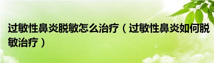 过敏性鼻炎脱敏怎么治疗（过敏性鼻炎如何脱敏治疗）