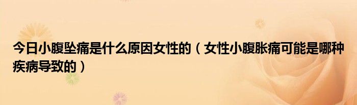 今日小腹坠痛是什么原因女性的（女性小腹胀痛可能是哪种疾病导致的）