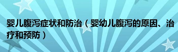 婴儿腹泻症状和防治（婴幼儿腹泻的原因、治疗和预防）