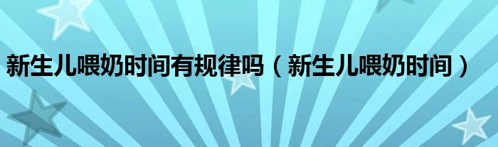 新生儿喂奶时间有规律吗（新生儿喂奶时间）