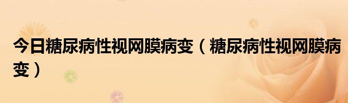 今日糖尿病性视网膜病变（糖尿病性视网膜病变）