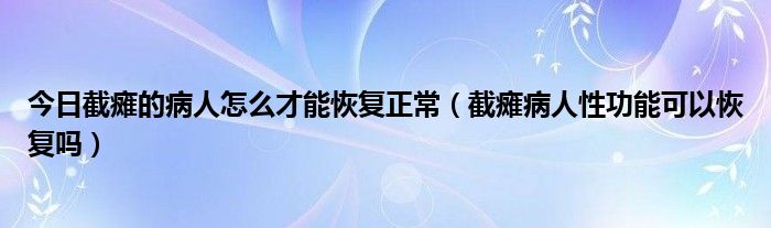 今日截瘫的病人怎么才能恢复正常（截瘫病人性功能可以恢复吗）