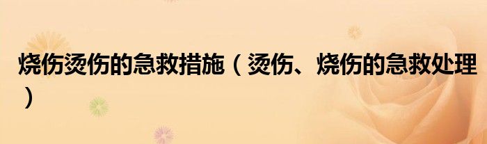 烧伤烫伤的急救措施（烫伤、烧伤的急救处理）