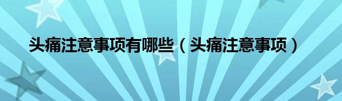 头痛注意事项有哪些（头痛注意事项）