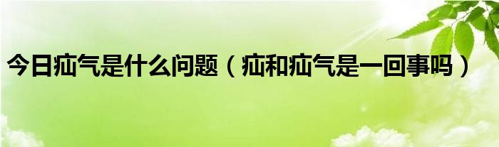 今日疝气是什么问题（疝和疝气是一回事吗）