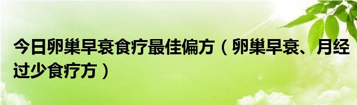 今日卵巢早衰食疗最佳偏方（卵巢早衰、月经过少食疗方）