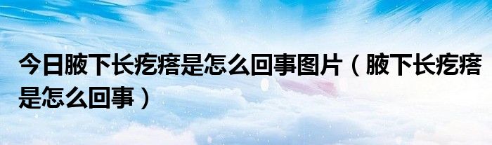 今日腋下长疙瘩是怎么回事图片（腋下长疙瘩是怎么回事）