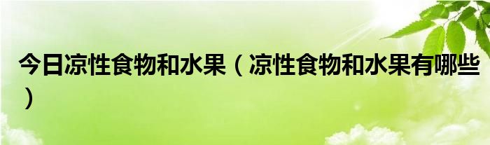 今日凉性食物和水果（凉性食物和水果有哪些）