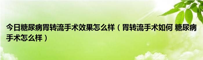 今日糖尿病胃转流手术效果怎么样（胃转流手术如何 糖尿病手术怎么样）