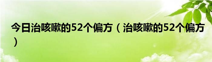 今日治咳嗽的52个偏方（治咳嗽的52个偏方）