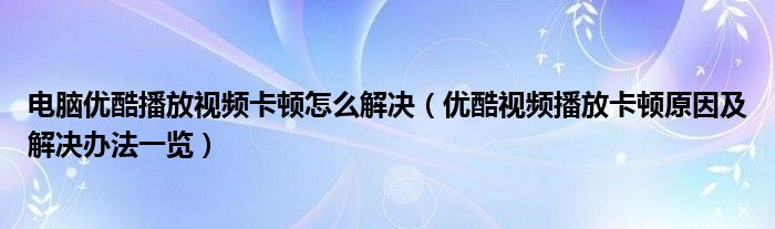 电脑优酷播放视频卡顿怎么解决（优酷视频播放卡顿原因及解决办法一览）