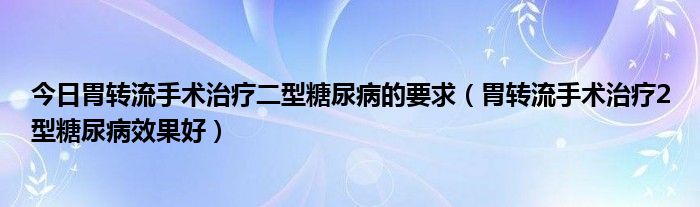 今日胃转流手术治疗二型糖尿病的要求（胃转流手术治疗2型糖尿病效果好）