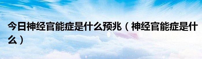 今日神经官能症是什么预兆（神经官能症是什么）