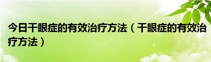 今日干眼症的有效治疗方法（干眼症的有效治疗方法）