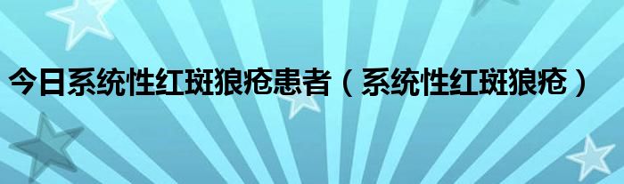 今日系统性红斑狼疮患者（系统性红斑狼疮）