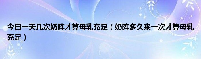 今日一天几次奶阵才算母乳充足（奶阵多久来一次才算母乳充足）