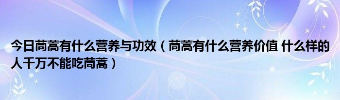 今日茼蒿有什么营养与功效（茼蒿有什么营养价值 什么样的人千万不能吃茼蒿）