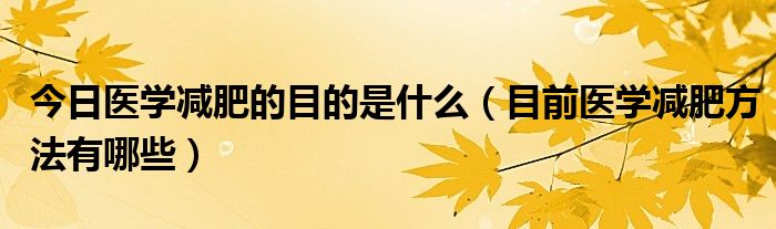 今日医学减肥的目的是什么（目前医学减肥方法有哪些）