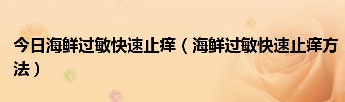 今日海鲜过敏快速止痒（海鲜过敏快速止痒方法）