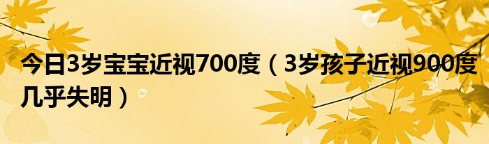 今日3岁宝宝近视700度（3岁孩子近视900度几乎失明）