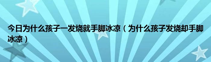 今日为什么孩子一发烧就手脚冰凉（为什么孩子发烧却手脚冰凉）