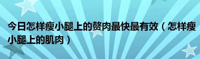 今日怎样瘦小腿上的赘肉最快最有效（怎样瘦小腿上的肌肉）