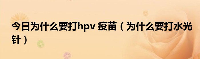 今日为什么要打hpv 疫苗（为什么要打水光针）