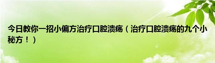 今日教你一招小偏方治疗口腔溃疡（治疗口腔溃疡的九个小秘方！）