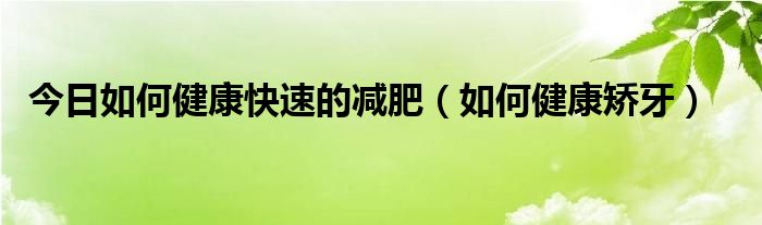 今日如何健康快速的减肥（如何健康矫牙）