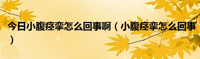 今日小腹痉挛怎么回事啊（小腹痉挛怎么回事）