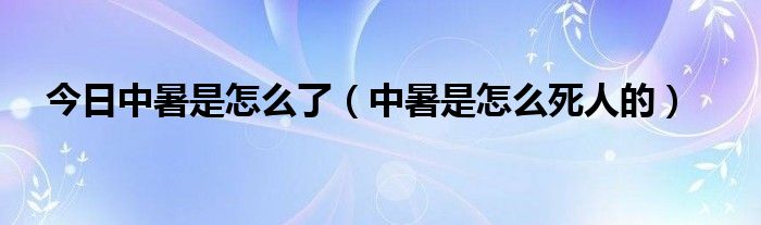 今日中暑是怎么了（中暑是怎么死人的）