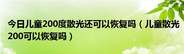 今日儿童200度散光还可以恢复吗（儿童散光200可以恢复吗）