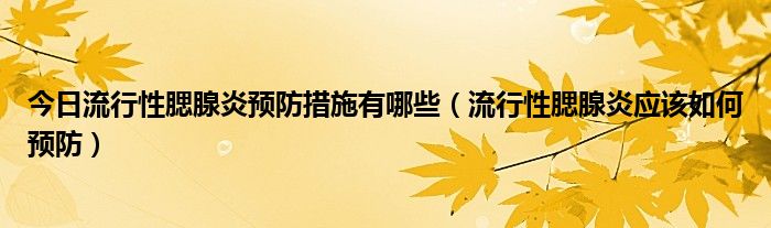 今日流行性腮腺炎预防措施有哪些（流行性腮腺炎应该如何预防）