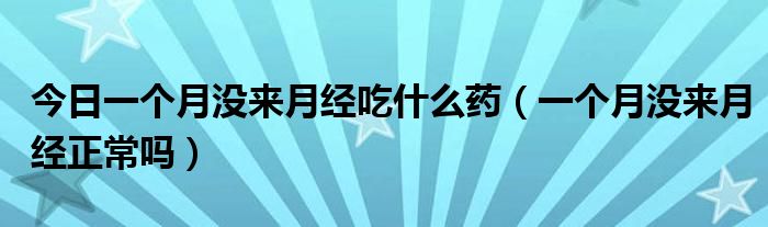 今日一个月没来月经吃什么药（一个月没来月经正常吗）