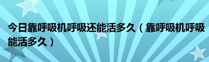 今日靠呼吸机呼吸还能活多久（靠呼吸机呼吸能活多久）