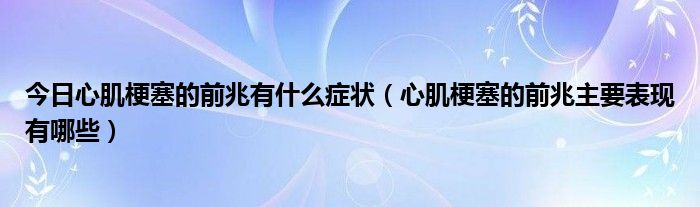 今日心肌梗塞的前兆有什么症状（心肌梗塞的前兆主要表现有哪些）