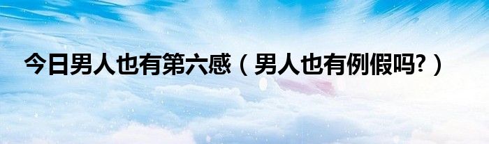 今日男人也有第六感（男人也有例假吗?）