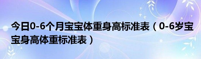 今日0-6个月宝宝体重身高标准表（0-6岁宝宝身高体重标准表）