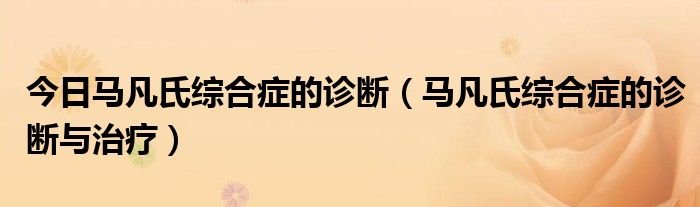 今日马凡氏综合症的诊断（马凡氏综合症的诊断与治疗）