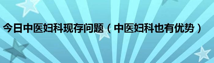 今日中医妇科现存问题（中医妇科也有优势）