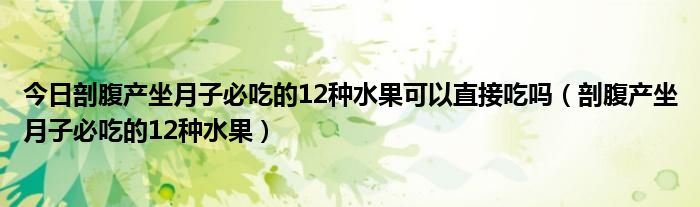 今日剖腹产坐月子必吃的12种水果可以直接吃吗（剖腹产坐月子必吃的12种水果）