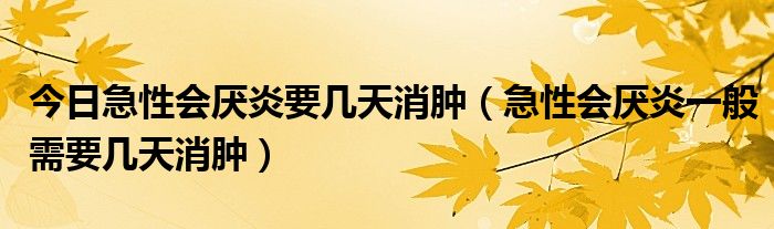 今日急性会厌炎要几天消肿（急性会厌炎一般需要几天消肿）