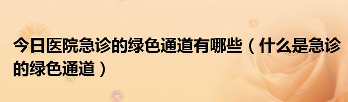 今日医院急诊的绿色通道有哪些（什么是急诊的绿色通道）