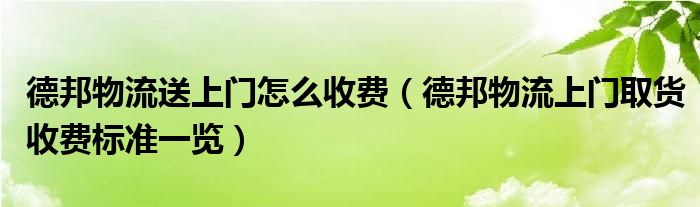 德邦物流送上门怎么收费（德邦物流上门取货收费标准一览）