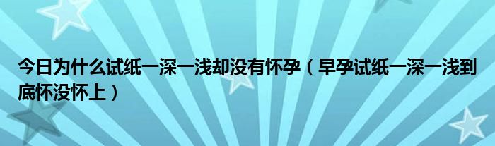 今日为什么试纸一深一浅却没有怀孕（早孕试纸一深一浅到底怀没怀上）