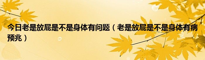 今日老是放屁是不是身体有问题（老是放屁是不是身体有病预兆）