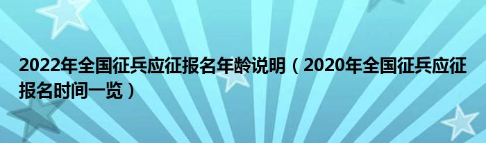 2022年全国征兵应征报名年龄说明（2020年全国征兵应征报名时间一览）