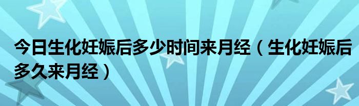 今日生化妊娠后多少时间来月经（生化妊娠后多久来月经）