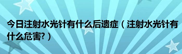 今日注射水光针有什么后遗症（注射水光针有什么危害?）