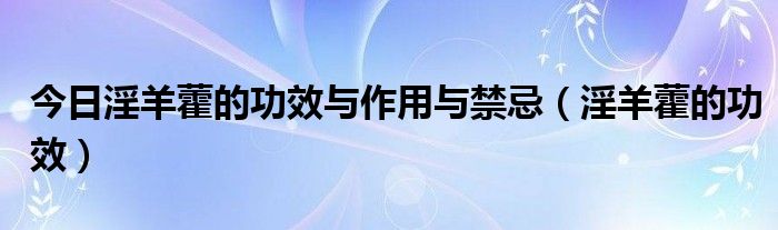 今日淫羊藿的功效与作用与禁忌（淫羊藿的功效）